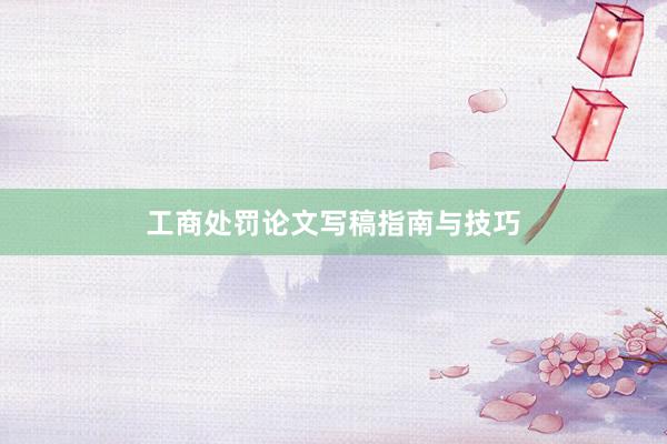 工商处罚论文写稿指南与技巧